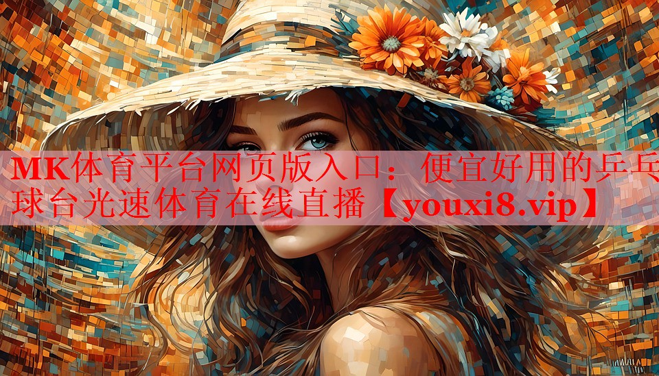 MK体育平台网页版入口：便宜好用的乒乓球台光速体育在线直播