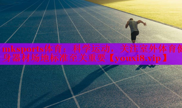 mksports体育：科学运动，关注室外体育健身器材场地标准至关重要