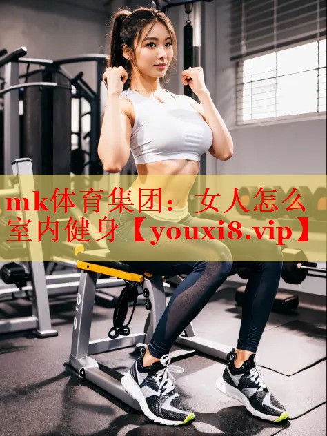 mk体育集团：女人怎么室内健身