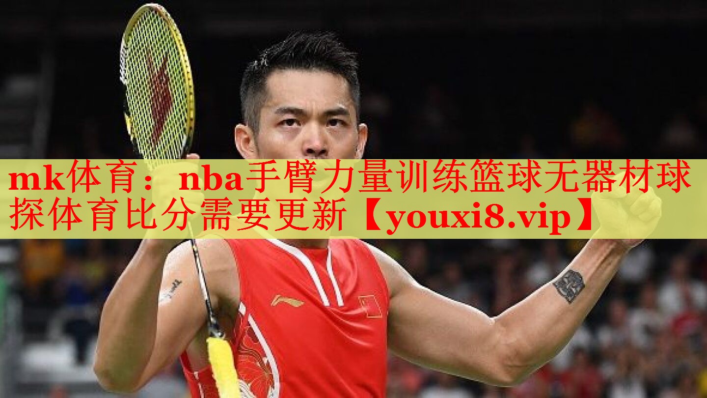 mk体育：nba手臂力量训练篮球无器材球探体育比分需要更新