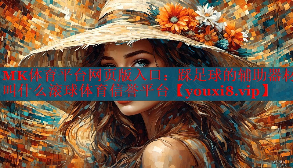 MK体育平台网页版入口：踩足球的辅助器材叫什么滚球体育信誉平台