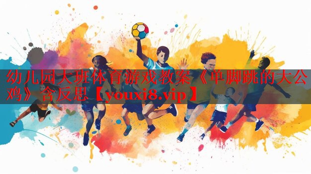 幼儿园大班体育游戏教案《单脚跳的大公鸡》含反思