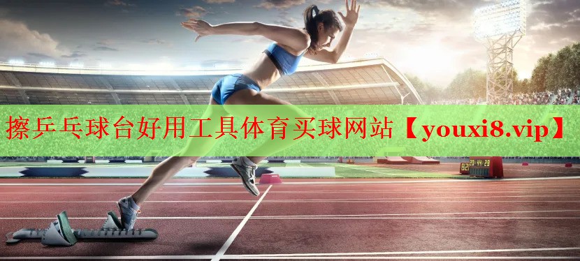 擦乒乓球台好用工具体育买球网站