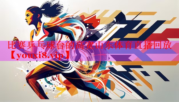比赛乒乓球台的高宽山东体育直播回放