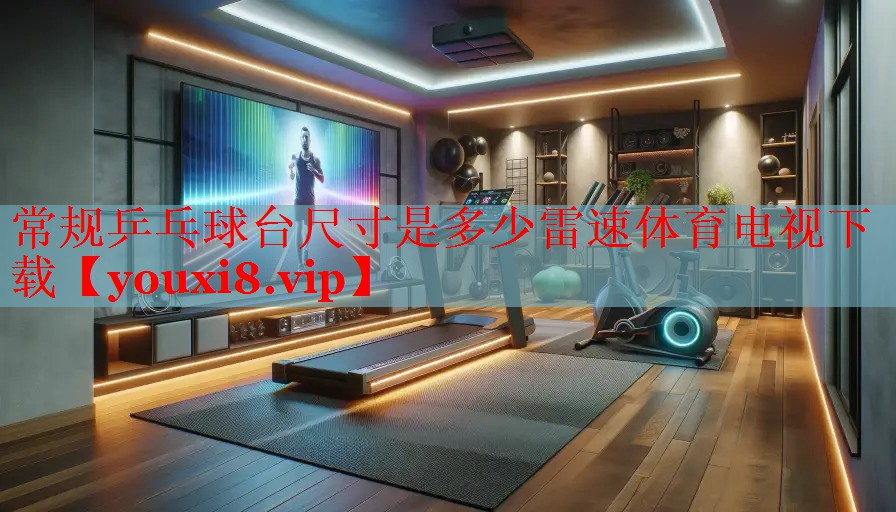 常规乒乓球台尺寸是多少雷速体育电视下载