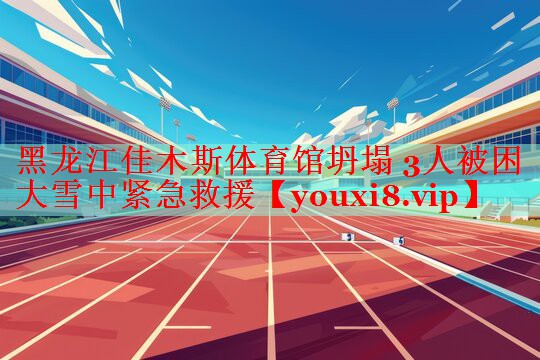 黑龙江佳木斯体育馆坍塌 3人被困 大雪中紧急救援