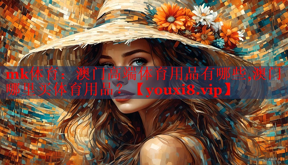 mk体育：澳门高端体育用品有哪些,澳门哪里买体育用品？