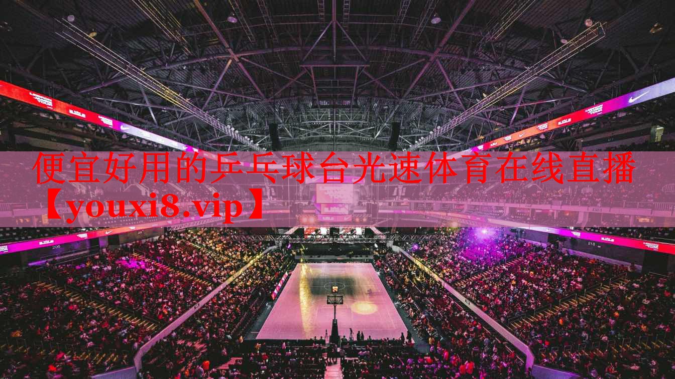 便宜好用的乒乓球台光速体育在线直播