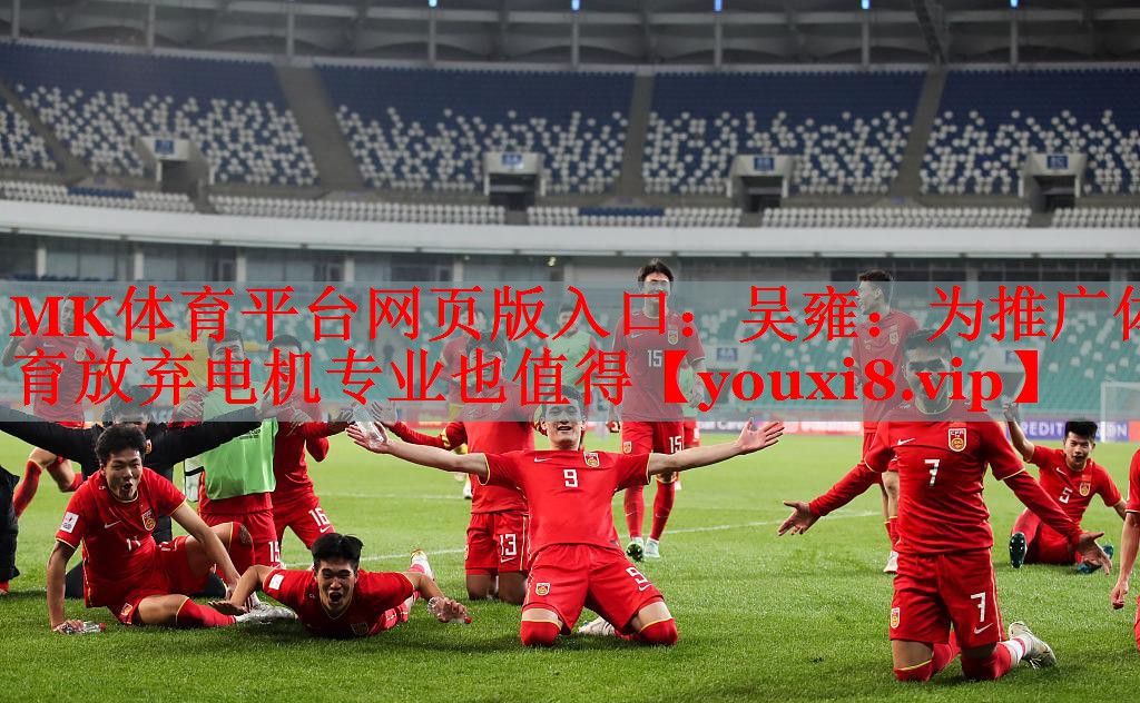MK体育平台网页版入口：吴雍：为推广体育放弃电机专业也值得