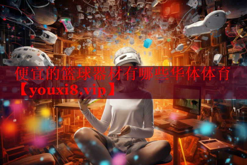 便宜的篮球器材有哪些华体体育