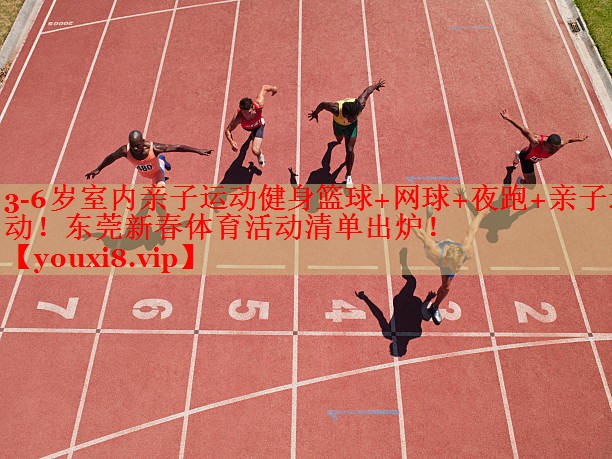 3-6岁室内亲子运动健身篮球+网球+夜跑+亲子运动！东莞新春体育活动清单出炉！