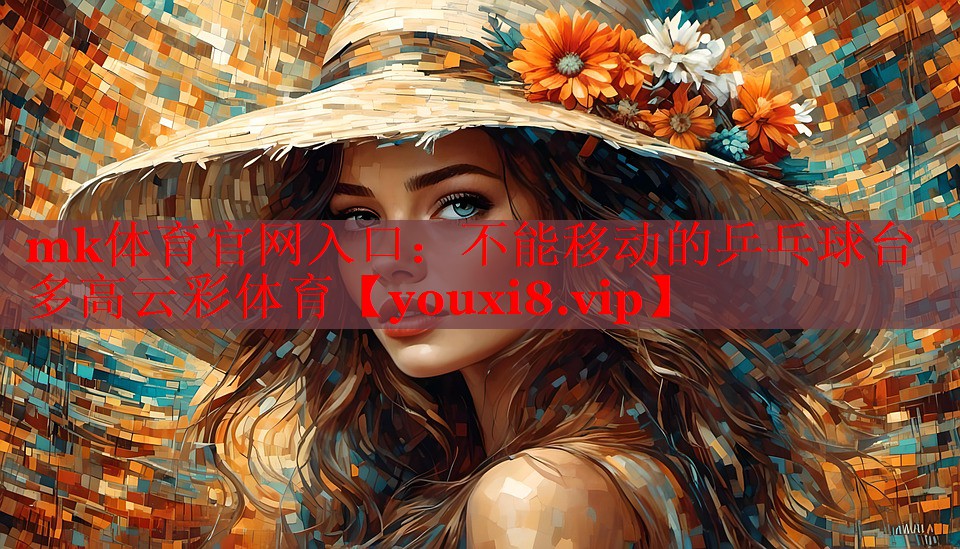 mk体育官网入口：不能移动的乒乓球台多高云彩体育