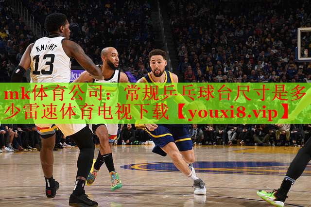mk体育公司：常规乒乓球台尺寸是多少雷速体育电视下载