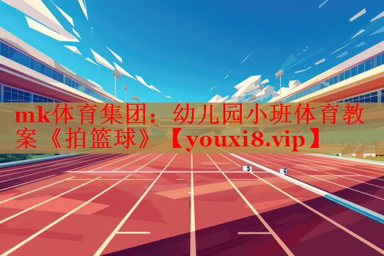 mk体育集团：幼儿园小班体育教案《拍篮球》