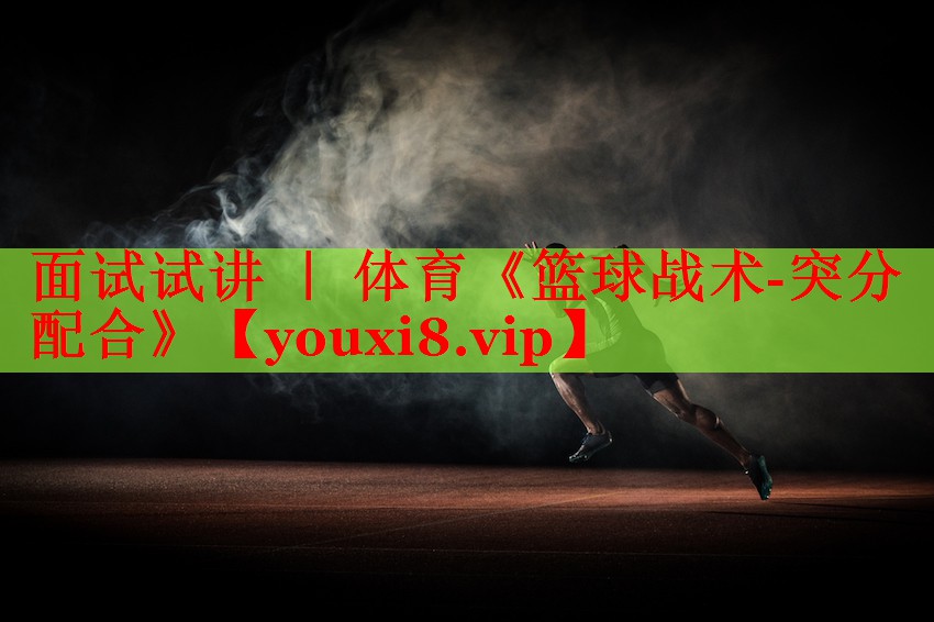 面试试讲 ｜ 体育《篮球战术-突分配合》