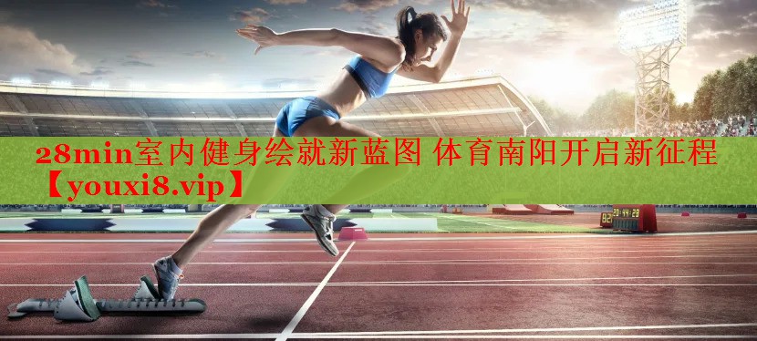 28min室内健身绘就新蓝图 体育南阳开启新征程