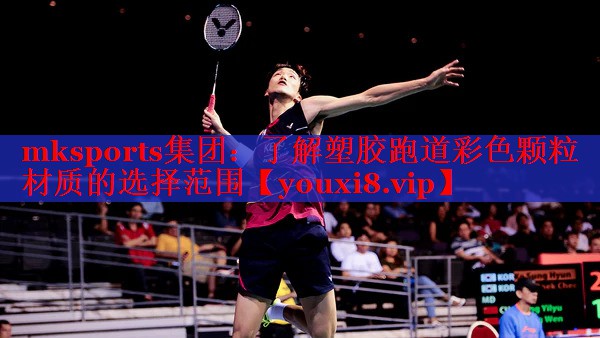 mksports集团：了解塑胶跑道彩色颗粒材质的选择范围