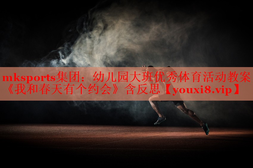 mksports集团：幼儿园大班优秀体育活动教案《我和春天有个约会》含反思