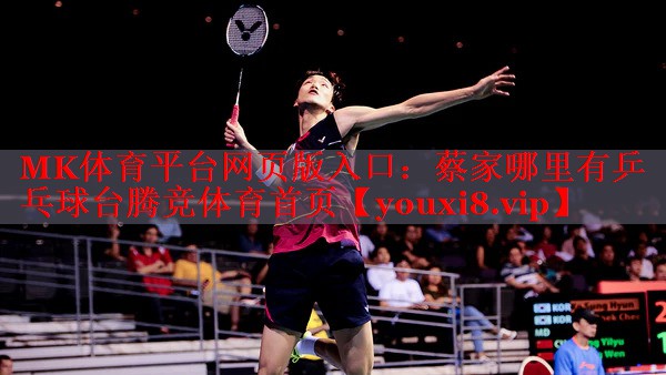 MK体育平台网页版入口：蔡家哪里有乒乓球台腾竞体育首页