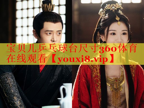 宝贝儿乒乓球台尺寸360体育在线观看