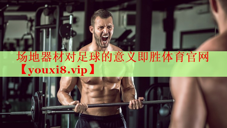 场地器材对足球的意义即胜体育官网
