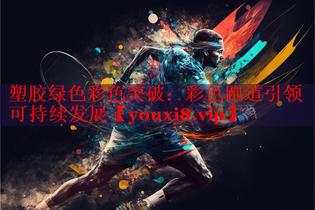塑胶绿色彩色突破：彩色跑道引领可持续发展