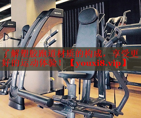 了解塑胶跑道材质的构成，享受更好的运动体验！
