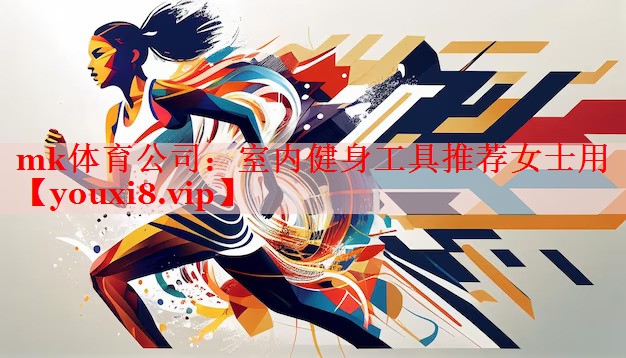 mk体育公司：室内健身工具推荐女士用