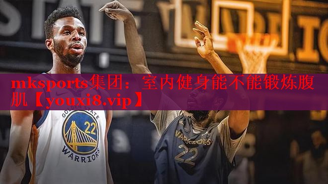 mksports集团：室内健身能不能锻炼腹肌