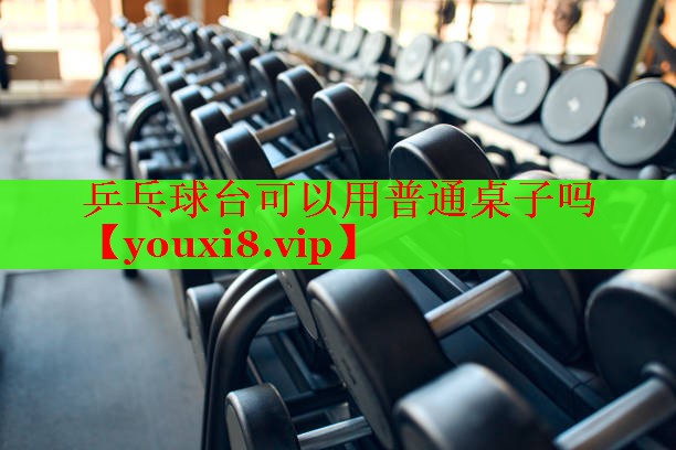 乒乓球台可以用普通桌子吗