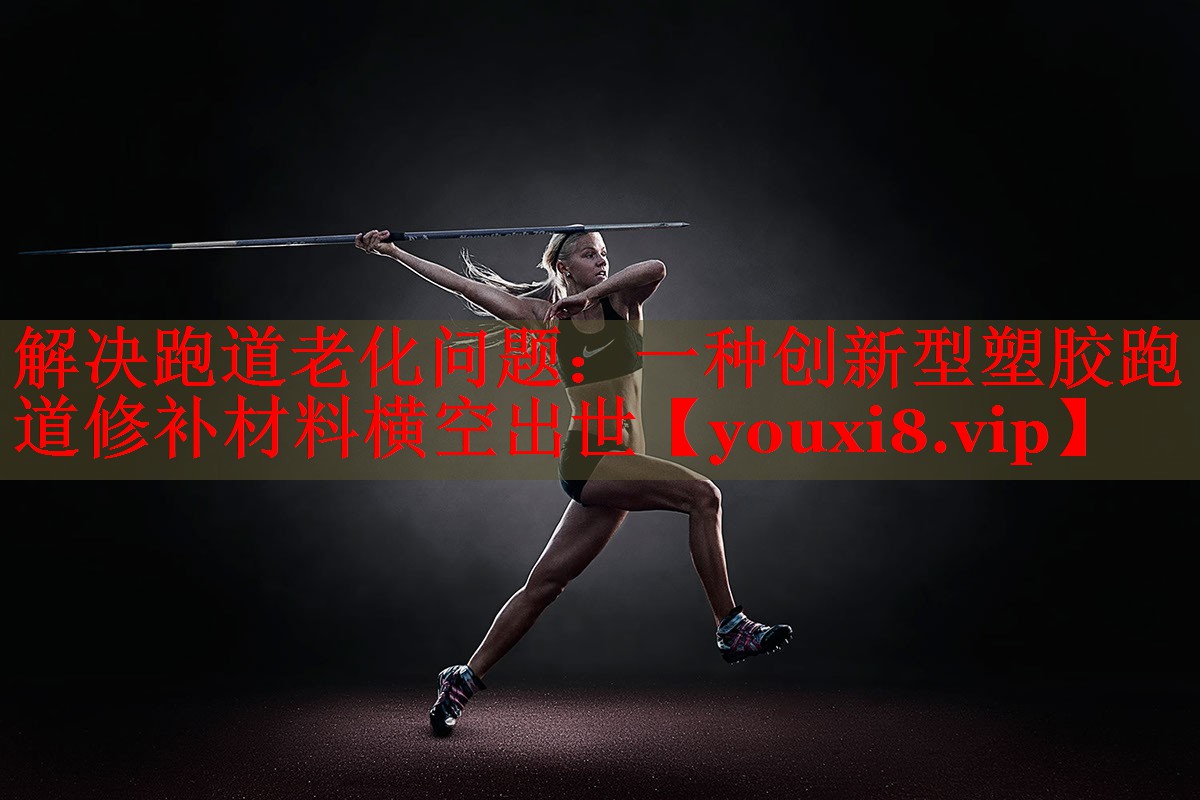 解决跑道老化问题：一种创新型塑胶跑道修补材料横空出世