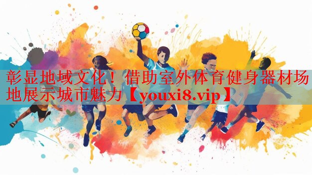 彰显地域文化！借助室外体育健身器材场地展示城市魅力